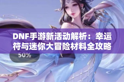 DNF手游新活动解析：幸运符与迷你大冒险材料全攻略