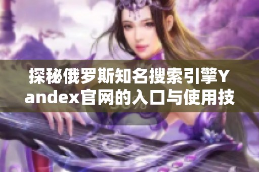 探秘俄罗斯知名搜索引擎Yandex官网的入口与使用技巧