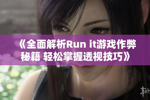 《全面解析Run it游戏作弊秘籍 轻松掌握透视技巧》