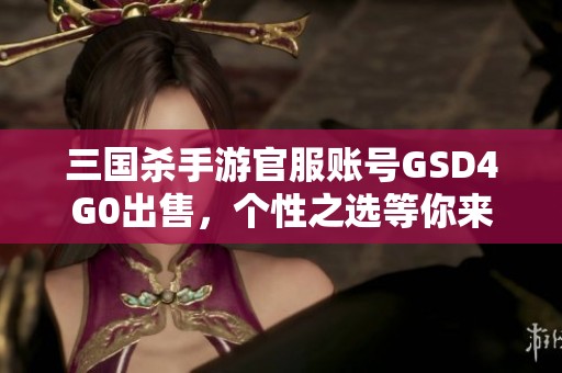 三国杀手游官服账号GSD4G0出售，个性之选等你来拿