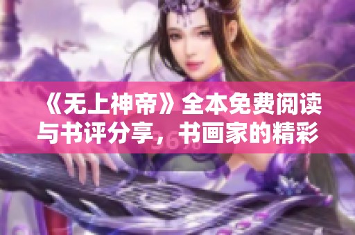 《无上神帝》全本免费阅读与书评分享，书画家的精彩解析