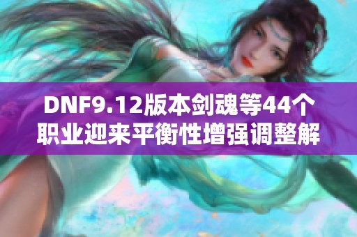 DNF9.12版本剑魂等44个职业迎来平衡性增强调整解析