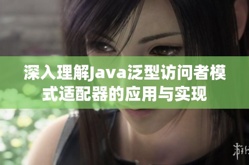 深入理解Java泛型访问者模式适配器的应用与实现