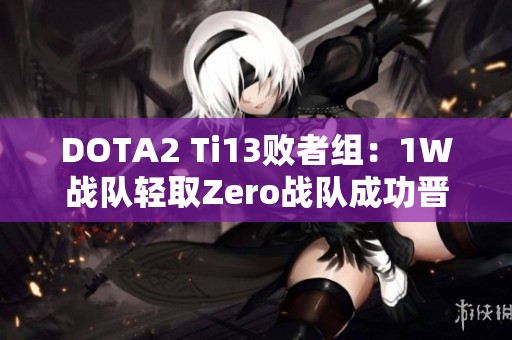 DOTA2 Ti13败者组：1W战队轻取Zero战队成功晋级