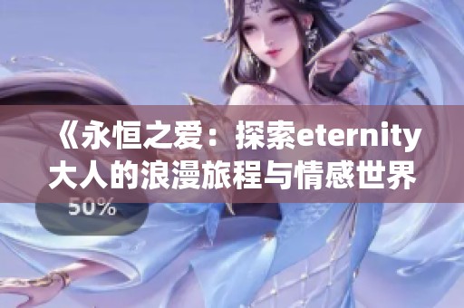 《永恒之爱：探索eternity大人的浪漫旅程与情感世界》