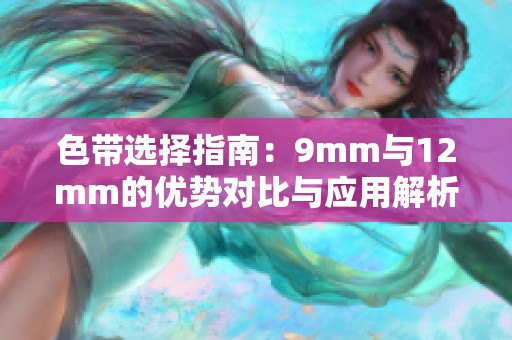 色带选择指南：9mm与12mm的优势对比与应用解析