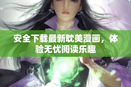 安全下载最新耽美漫画，体验无忧阅读乐趣