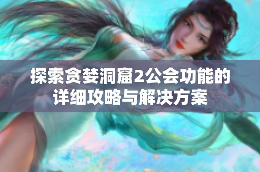 探索贪婪洞窟2公会功能的详细攻略与解决方案