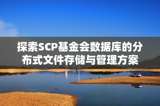 探索SCP基金会数据库的分布式文件存储与管理方案