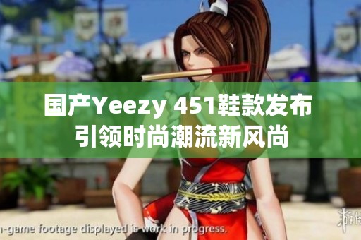 国产Yeezy 451鞋款发布 引领时尚潮流新风尚