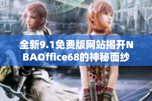 全新9.1免费版网站揭开NBAOffice68的神秘面纱