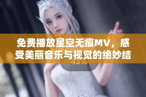 免费播放星空无痕MV，感受美丽音乐与视觉的绝妙结合