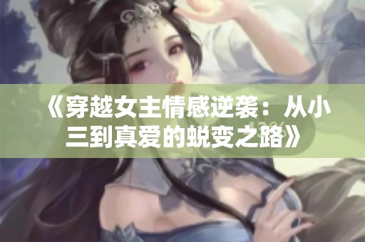 《穿越女主情感逆袭：从小三到真爱的蜕变之路》