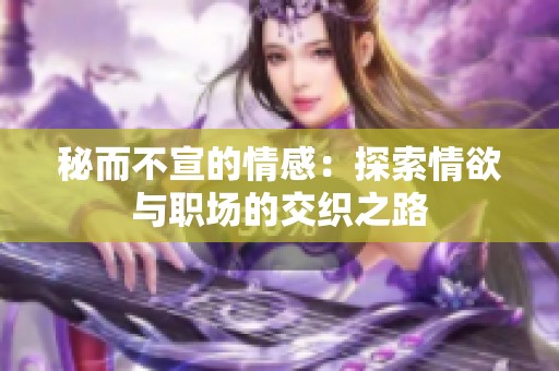 秘而不宣的情感：探索情欲与职场的交织之路