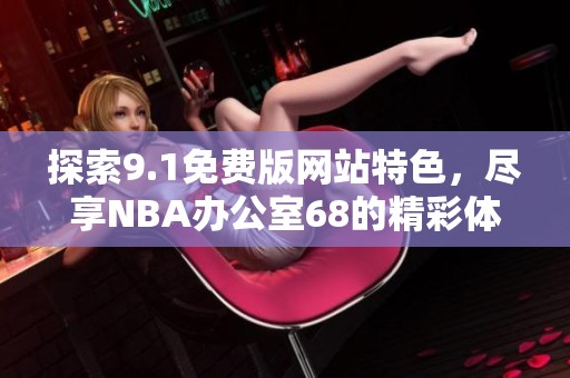 探索9.1免费版网站特色，尽享NBA办公室68的精彩体验