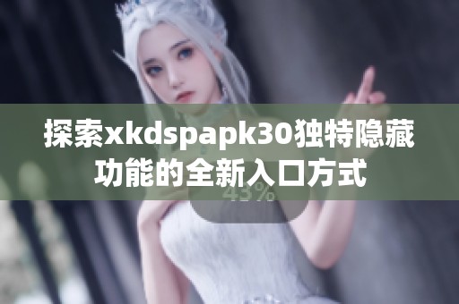 探索xkdspapk30独特隐藏功能的全新入口方式