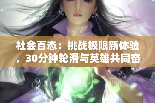 社会百态：挑战极限新体验，30分钟轮滑与英雄共同奋斗