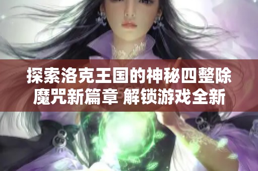 探索洛克王国的神秘四整除魔咒新篇章 解锁游戏全新体验