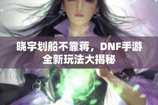 晓宇划船不靠蒋，DNF手游全新玩法大揭秘