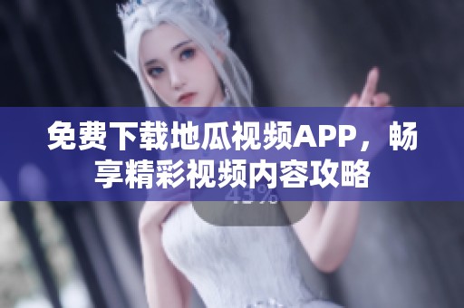 免费下载地瓜视频APP，畅享精彩视频内容攻略