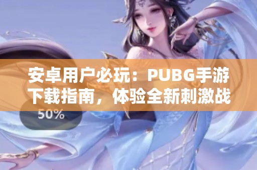 安卓用户必玩：PUBG手游下载指南，体验全新刺激战场