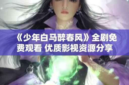 《少年白马醉春风》全剧免费观看 优质影视资源分享