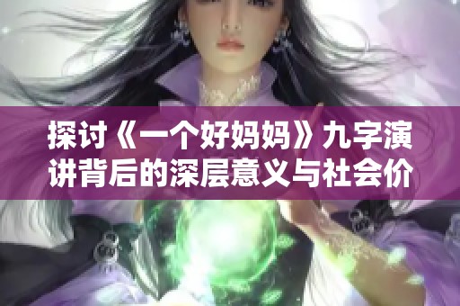 探讨《一个好妈妈》九字演讲背后的深层意义与社会价值