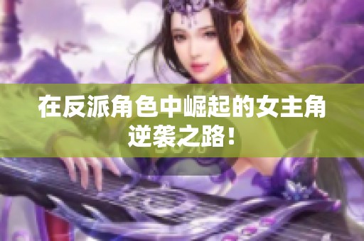 在反派角色中崛起的女主角逆袭之路！