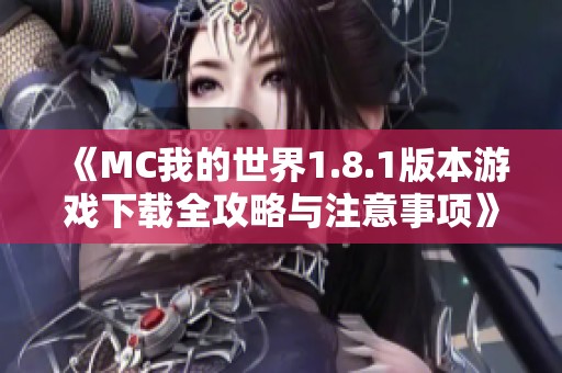 《MC我的世界1.8.1版本游戏下载全攻略与注意事项》