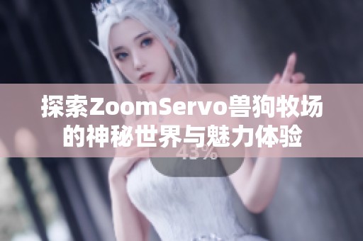 探索ZoomServo兽狗牧场的神秘世界与魅力体验