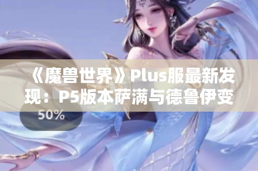 《魔兽世界》Plus服最新发现：P5版本萨满与德鲁伊变身道具解析