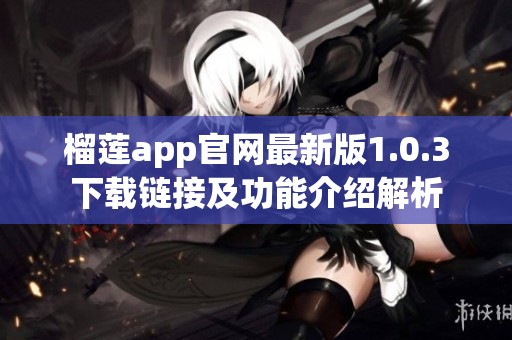 榴莲app官网最新版1.0.3下载链接及功能介绍解析