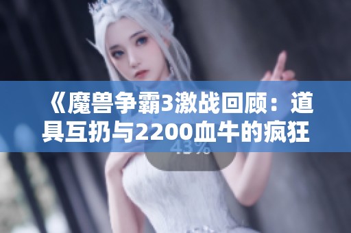 《魔兽争霸3激战回顾：道具互扔与2200血牛的疯狂对决》