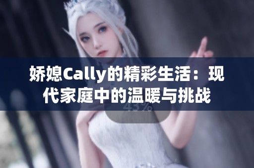 娇媳Cally的精彩生活：现代家庭中的温暖与挑战