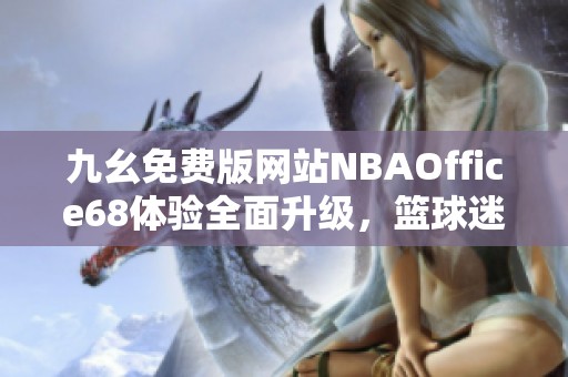 九幺免费版网站NBAOffice68体验全面升级，篮球迷必看！