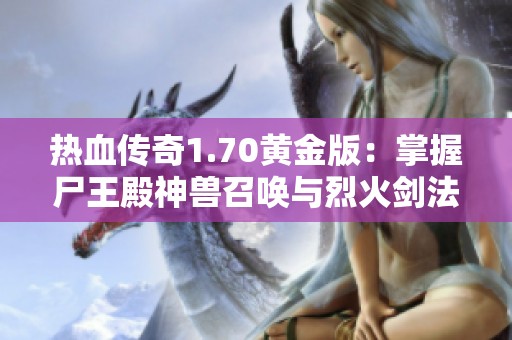 热血传奇1.70黄金版：掌握尸王殿神兽召唤与烈火剑法技巧