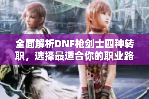 全面解析DNF枪剑士四种转职，选择最适合你的职业路径