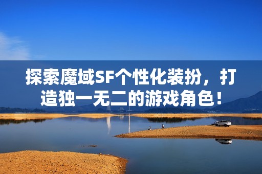 探索魔域SF个性化装扮，打造独一无二的游戏角色！