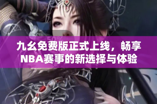 九幺免费版正式上线，畅享NBA赛事的新选择与体验