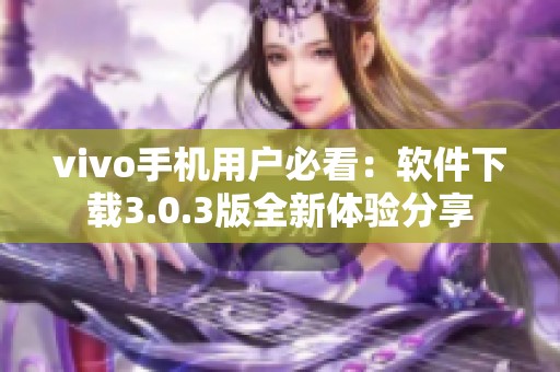 vivo手机用户必看：软件下载3.0.3版全新体验分享