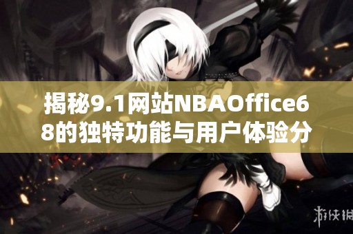 揭秘9.1网站NBAOffice68的独特功能与用户体验分析