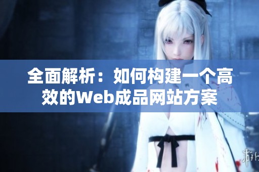 全面解析：如何构建一个高效的Web成品网站方案