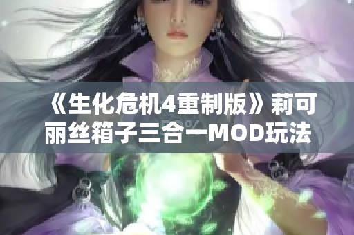 《生化危机4重制版》莉可丽丝箱子三合一MOD玩法心得与下载指南