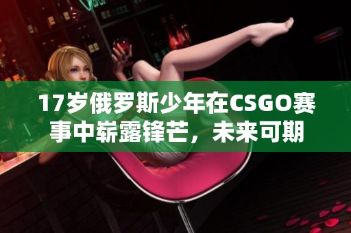 17岁俄罗斯少年在CSGO赛事中崭露锋芒，未来可期