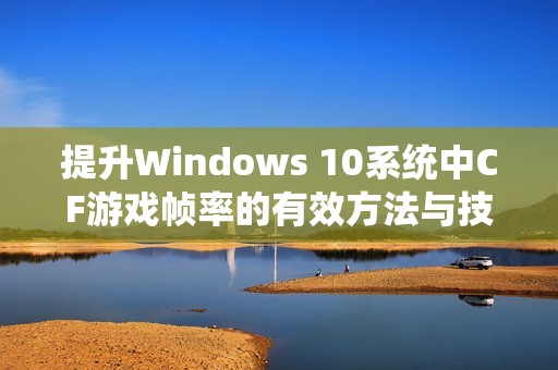 提升Windows 10系统中CF游戏帧率的有效方法与技巧