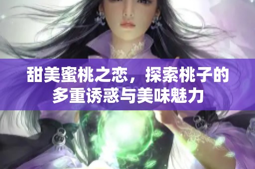 甜美蜜桃之恋，探索桃子的多重诱惑与美味魅力