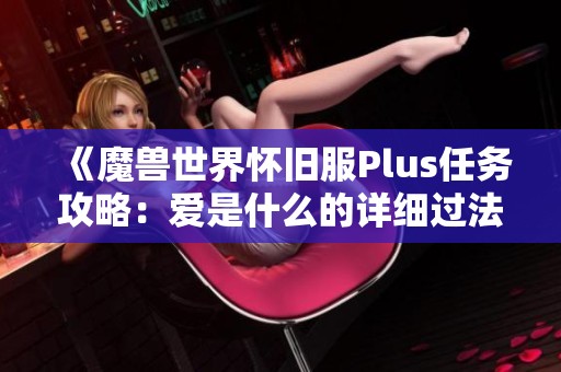 《魔兽世界怀旧服Plus任务攻略：爱是什么的详细过法解析》