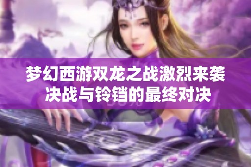 梦幻西游双龙之战激烈来袭 决战与铃铛的最终对决