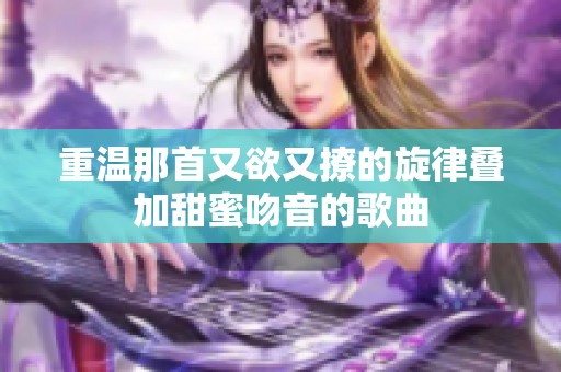 重温那首又欲又撩的旋律叠加甜蜜吻音的歌曲