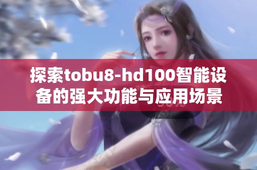 探索tobu8-hd100智能设备的强大功能与应用场景